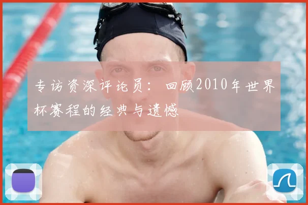 专访资深评论员:回顾2010年世界杯赛程的经典与遗憾