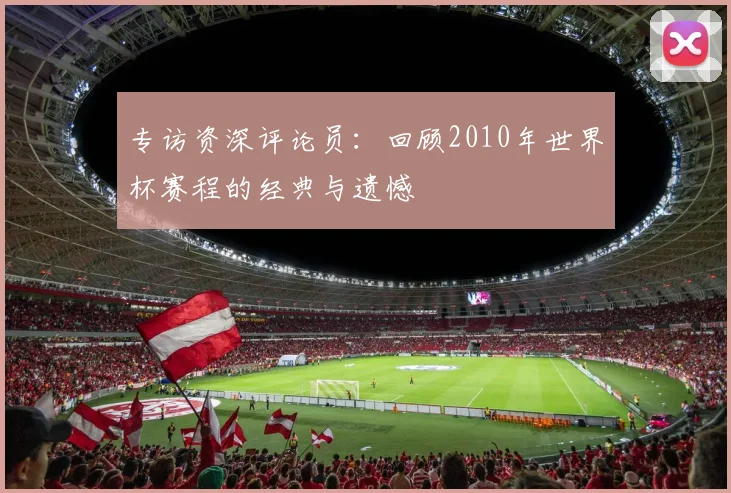 专访资深评论员:回顾2010年世界杯赛程的经典与遗憾