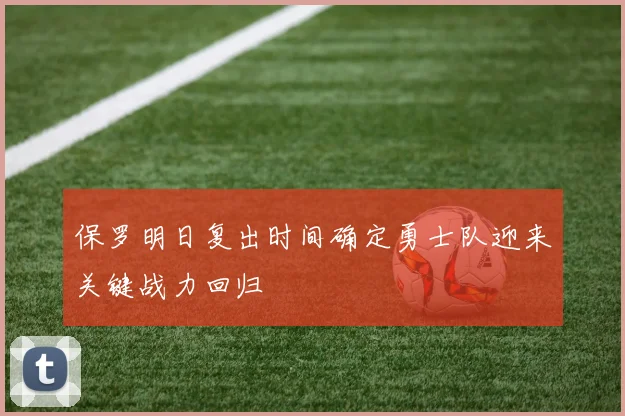 保罗明日复出时间确定勇士队迎来关键战力回归