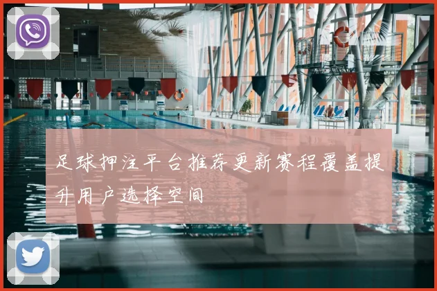 足球押注平台推荐更新赛程覆盖提升用户选择空间