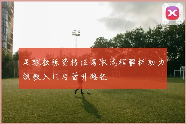 足球教练资格证考取流程解析助力执教入门与晋升路径
