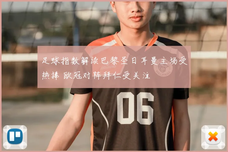 足球指数解读巴黎圣日耳曼主场受热捧 欧冠对阵拜仁受关注