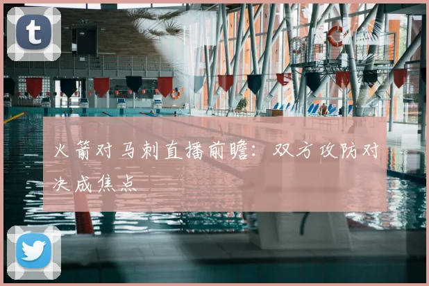 火箭对马刺直播前瞻：双方攻防对决成焦点