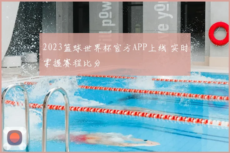 2023篮球世界杯官方APP上线 实时掌握赛程比分