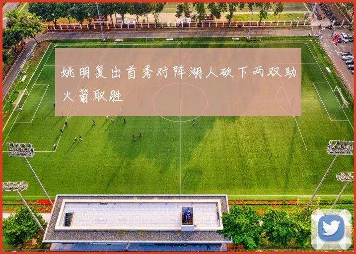 姚明复出首秀对阵湖人砍下两双助火箭取胜