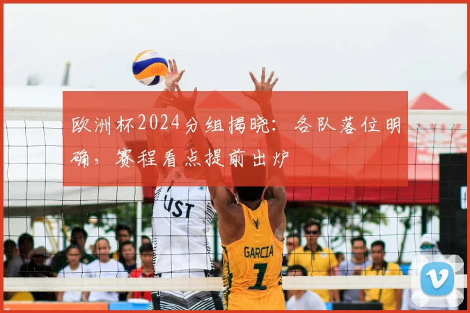 欧洲杯2024分组揭晓:各队落位明确,赛程看点提前出炉