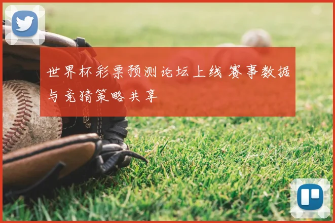 世界杯彩票预测论坛上线 赛事数据与竞猜策略共享