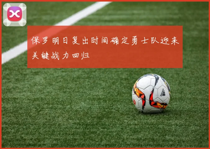 保罗明日复出时间确定勇士队迎来关键战力回归