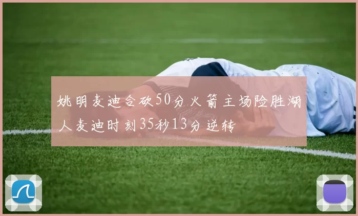 姚明麦迪合砍50分火箭主场险胜湖人麦迪时刻35秒13分逆转