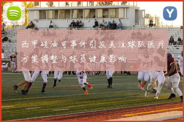 西甲硅油可事件引发关注球队医疗方案调整与球员健康影响