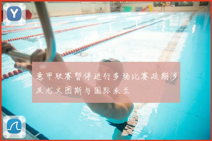 意甲联赛暂停进行多场比赛延期涉及尤文图斯与国际米兰