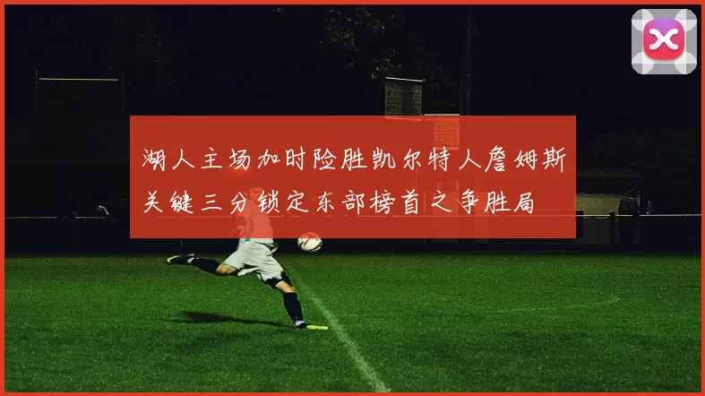 湖人主场加时险胜凯尔特人詹姆斯关键三分锁定东部榜首之争胜局