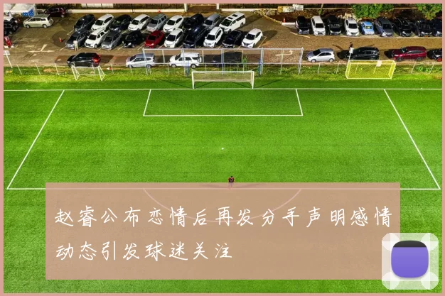 赵睿公布恋情后再发分手声明感情动态引发球迷关注