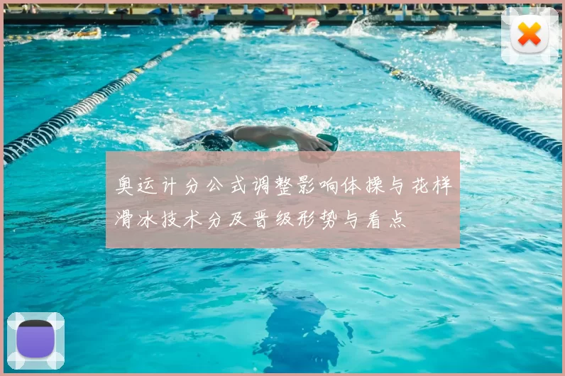 奥运计分公式调整影响体操与花样滑冰技术分及晋级形势与看点