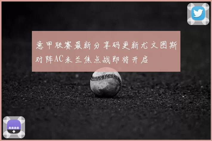 意甲联赛最新分享码更新尤文图斯对阵AC米兰焦点战即将开启