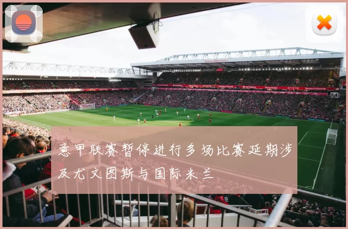 意甲联赛暂停进行多场比赛延期涉及尤文图斯与国际米兰