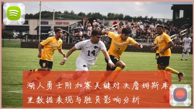 湖人勇士附加赛关键对决詹姆斯库里数据表现与胜负影响分析