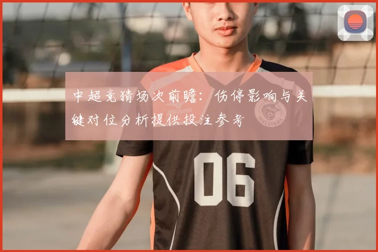 中超竞猜场次前瞻：伤停影响与关键对位分析提供投注参考