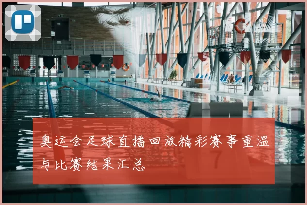 奥运会足球直播回放精彩赛事重温与比赛结果汇总