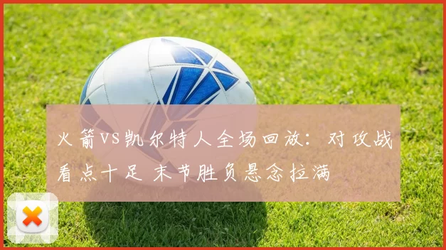 火箭vs凯尔特人全场回放：对攻战看点十足 末节胜负悬念拉满