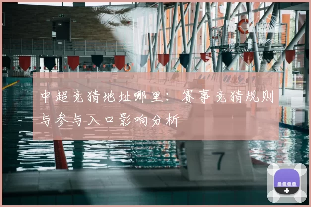 中超竞猜地址哪里：赛事竞猜规则与参与入口影响分析