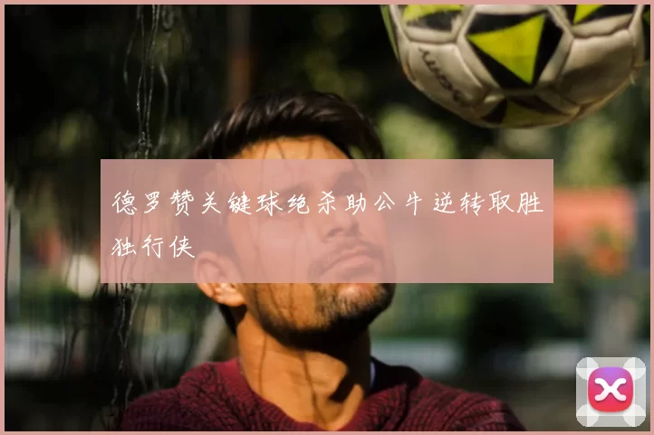 德罗赞关键球绝杀助公牛逆转取胜独行侠