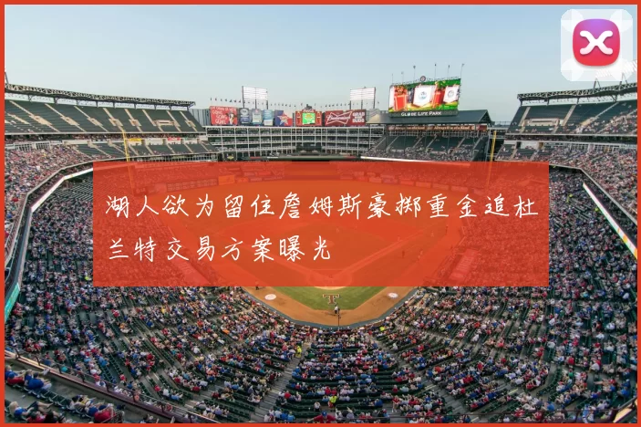 湖人欲为留住詹姆斯豪掷重金追杜兰特交易方案曝光