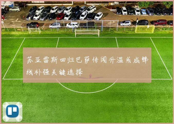 苏亚雷斯回归巴萨传闻升温或成锋线补强关键选择