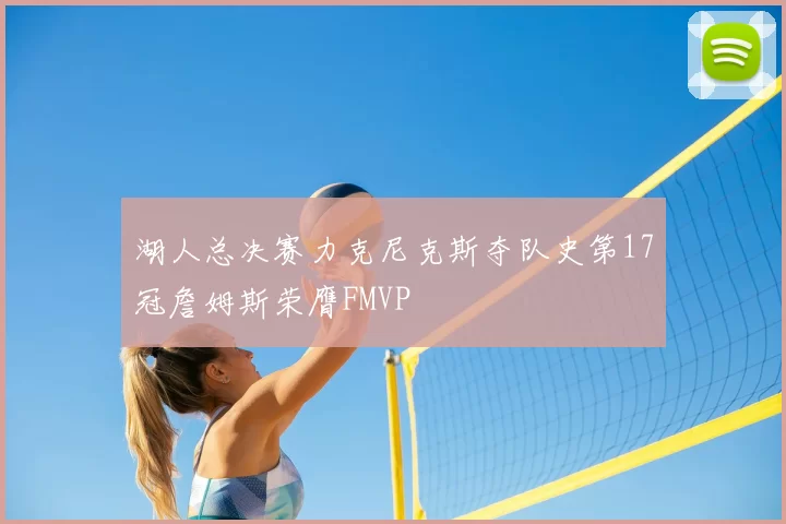 湖人总决赛力克尼克斯夺队史第17冠詹姆斯荣膺FMVP