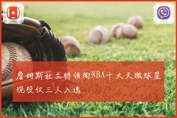 詹姆斯杜兰特领衔NBA十大天赋球星现役仅三人入选