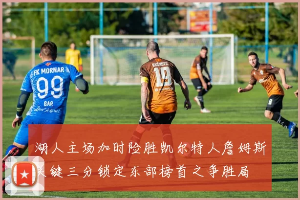 湖人主场加时险胜凯尔特人詹姆斯关键三分锁定东部榜首之争胜局