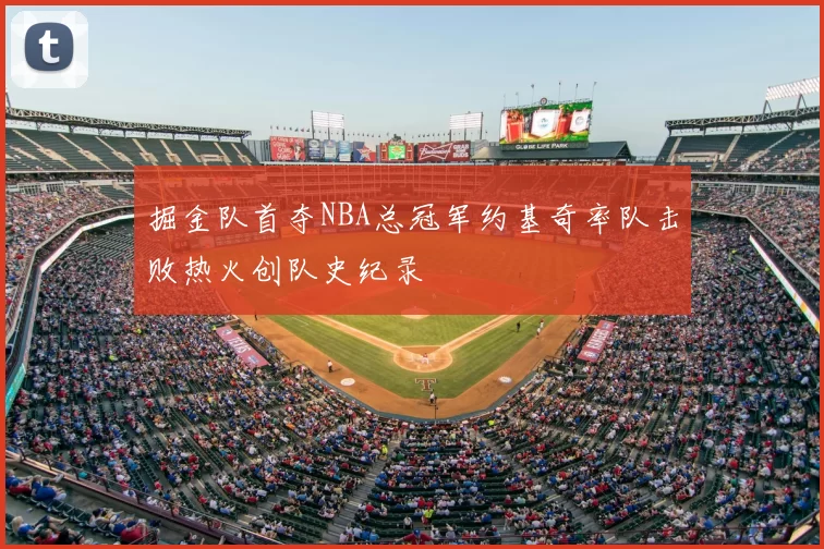 掘金队首夺NBA总冠军约基奇率队击败热火创队史纪录