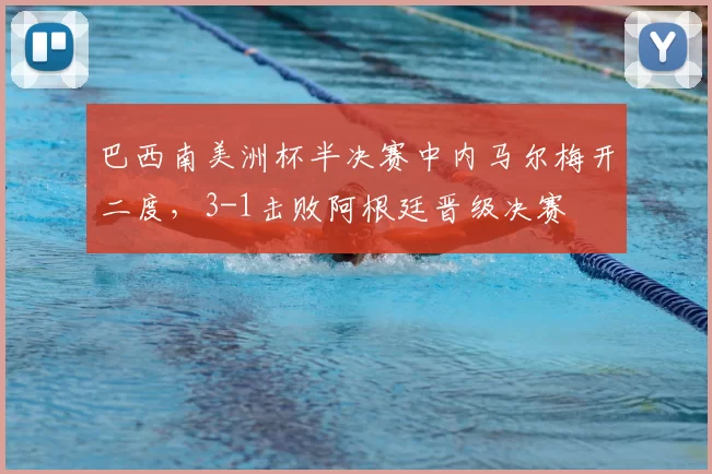 巴西南美洲杯半决赛中内马尔梅开二度,3-1击败阿根廷晋级决赛