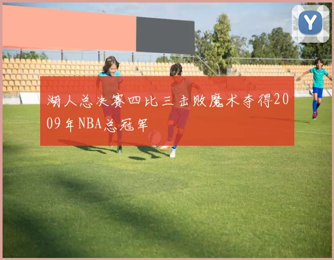湖人总决赛四比三击败魔术夺得2009年NBA总冠军